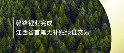 提升绿电占比，赣锋锂业完成江西省内首笔无补贴绿证交易